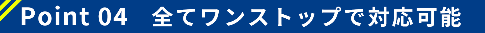 全てワンストップで対応可能